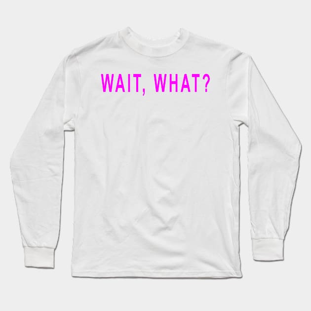 Wait What? Long Sleeve T-Shirt by hothippo